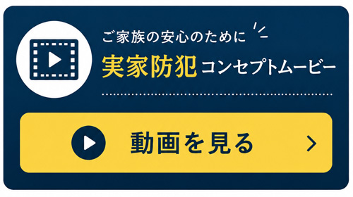 ご家族の安心のために実家防犯コンセプトムービー 動画を見る